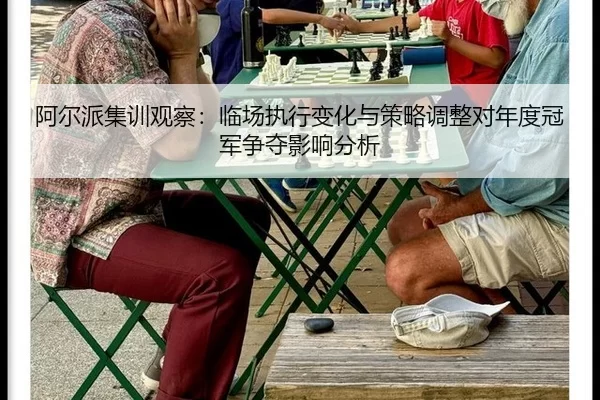 阿尔派集训观察：临场执行变化与策略调整对年度冠军争夺影响分析