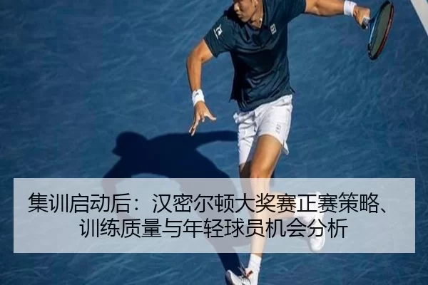 集训启动后：汉密尔顿大奖赛正赛策略、训练质量与年轻球员机会分析